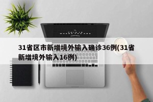31省区市新增境外输入确诊36例(31省新增境外输入16例)