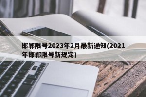 邯郸限号2023年2月最新通知(2021年邯郸限号新规定)