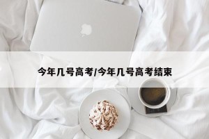 今年几号高考/今年几号高考结束
