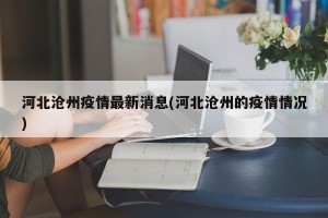河北沧州疫情最新消息(河北沧州的疫情情况)