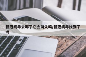 新冠病毒去哪了它会消失吗/新冠病毒找到了吗