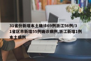 31省份新增本土确诊69例浙江56例/31省区市新增55例确诊病例,浙江新增1例本土病例