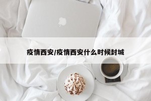 疫情西安/疫情西安什么时候封城