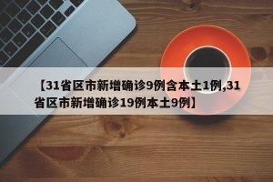 【31省区市新增确诊9例含本土1例,31省区市新增确诊19例本土9例】