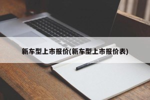 新车型上市报价(新车型上市报价表)